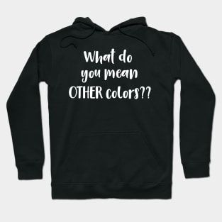 What Do You Mean Other Colors?? Hoodie
